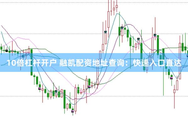 10倍杠杆开户 融凯配资地址查询：快速入口直达