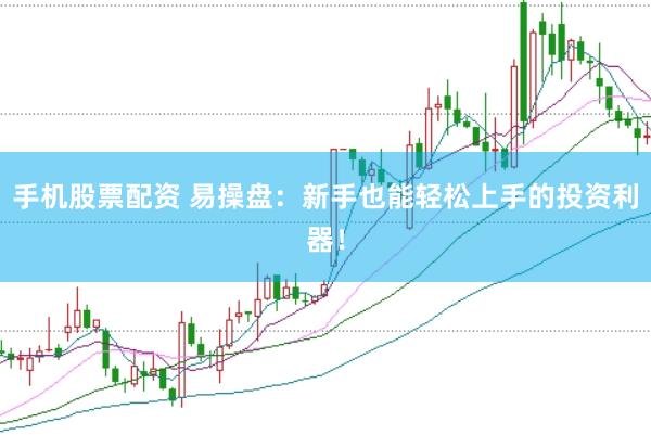 手机股票配资 易操盘：新手也能轻松上手的投资利器！