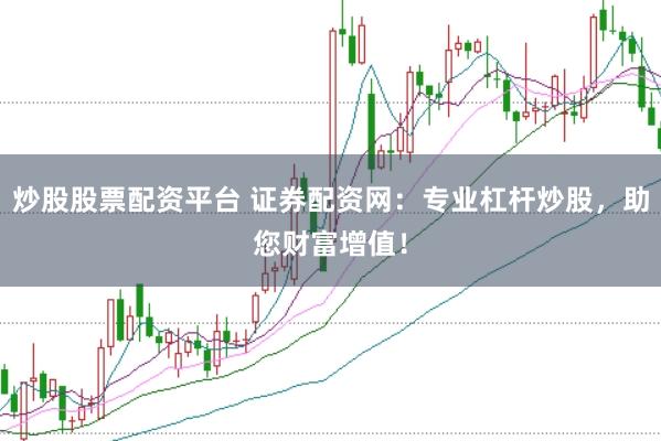 炒股股票配资平台 证券配资网：专业杠杆炒股，助您财富增值！
