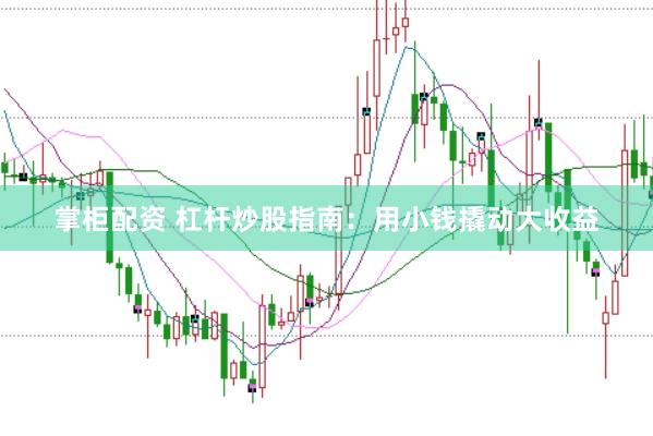掌柜配资 杠杆炒股指南：用小钱撬动大收益