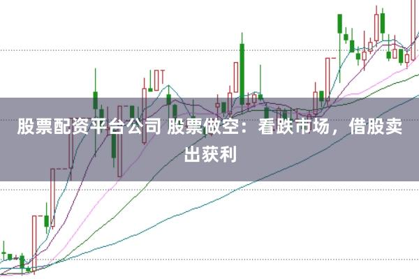 股票配资平台公司 股票做空：看跌市场，借股卖出获利