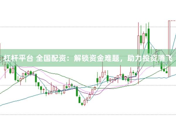 杠杆平台 全国配资：解锁资金难题，助力投资腾飞