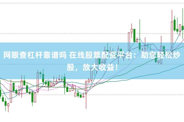 网眼查杠杆靠谱吗 在线股票配资平台:助您轻松炒股,放大收益!