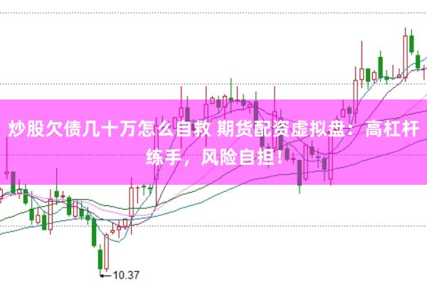 炒股欠债几十万怎么自救 期货配资虚拟盘：高杠杆练手，风险自担！