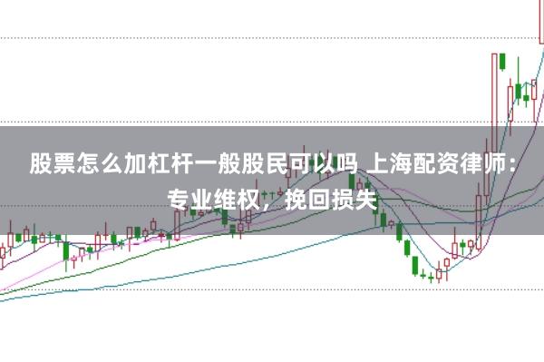 股票怎么加杠杆一般股民可以吗 上海配资律师：专业维权，挽回损失