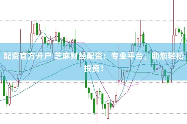 配资官方开户 芝麻财经配资:专业平台,助您轻松投资!