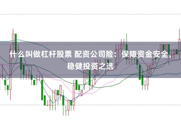 什么叫做杠杆股票 配资公司险:保障资金安全,稳健投资之选