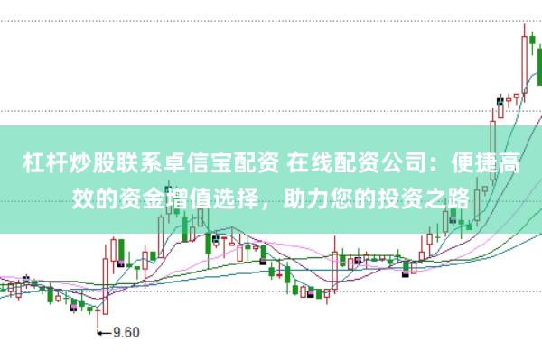 杠杆炒股联系卓信宝配资 在线配资公司:便捷高效的资金增值选择,助力您的投资之路
