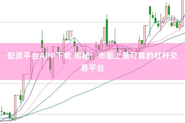 配资平台APP下载 揭秘:市面上最可靠的杠杆交易平台