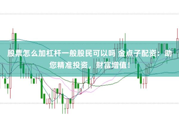 股票怎么加杠杆一般股民可以吗 金点子配资:助您精准投资,财富增值!