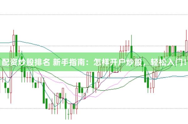 配资炒股排名 新手指南:怎样开户炒股,轻松入门!