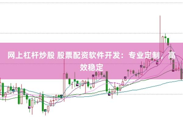 网上杠杆炒股 股票配资软件开发:专业定制,高效稳定