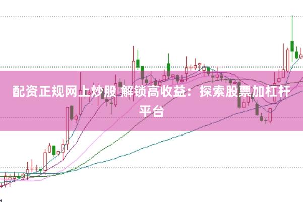 配资正规网上炒股 解锁高收益:探索股票加杠杆平台
