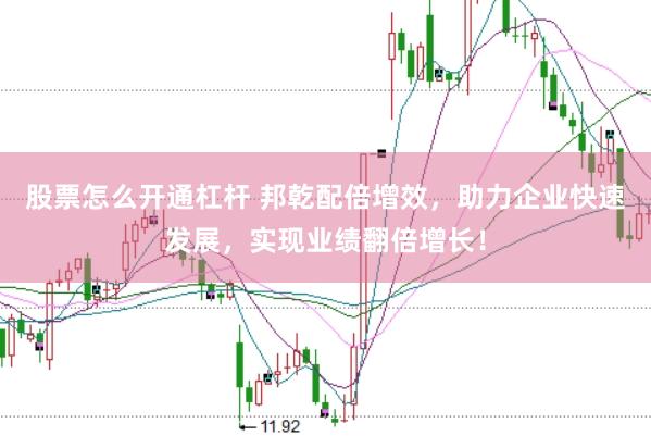 股票怎么开通杠杆 邦乾配倍增效,助力企业快速发展,实现业绩翻倍增长!