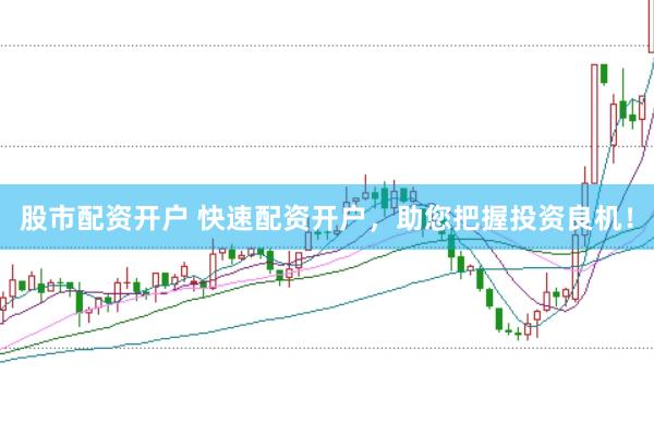 股市配资开户 快速配资开户,助您把握投资良机!