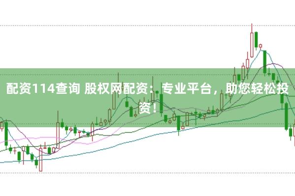 配资114查询 股权网配资:专业平台,助您轻松投资!