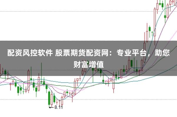 配资风控软件 股票期货配资网:专业平台,助您财富增值