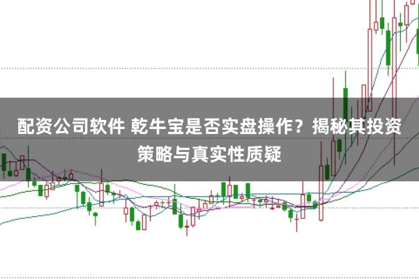 配资公司软件 乾牛宝是否实盘操作?揭秘其投资策略与真实性质疑