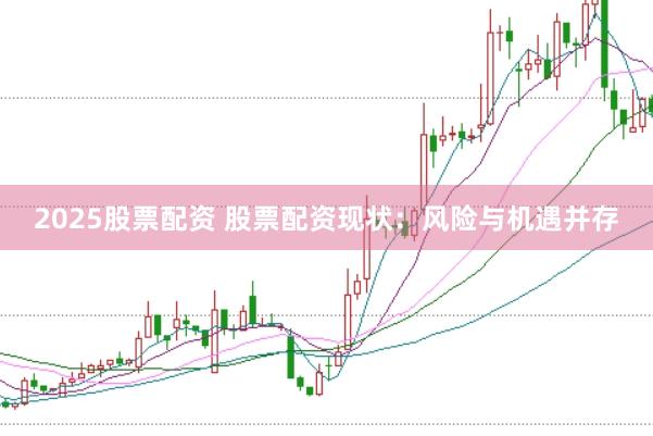 2025股票配资 股票配资现状：风险与机遇并存