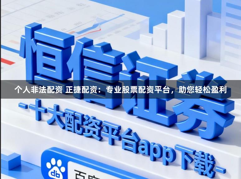 个人非法配资 正捷配资:专业股票配资平台,助您轻松盈利