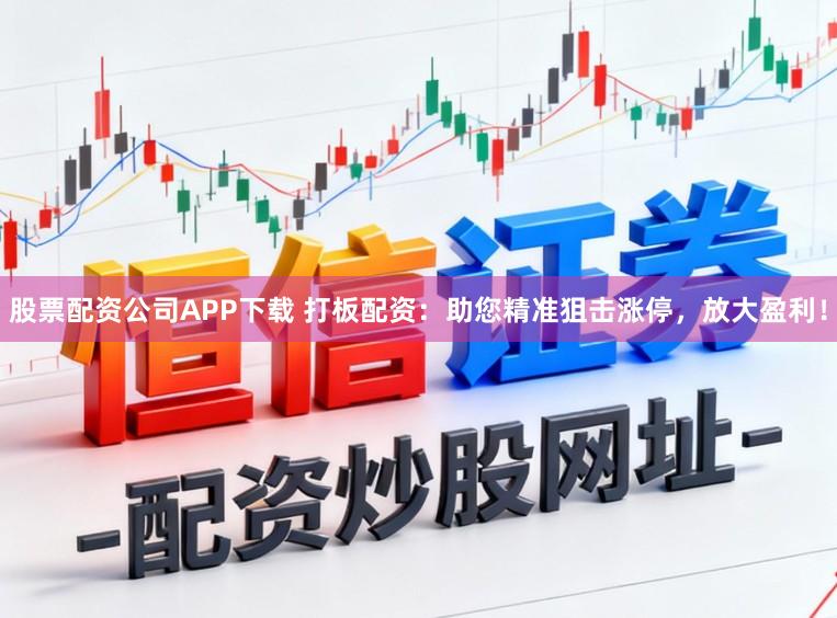 股票配资公司APP下载 打板配资:助您精准狙击涨停,放大盈利!