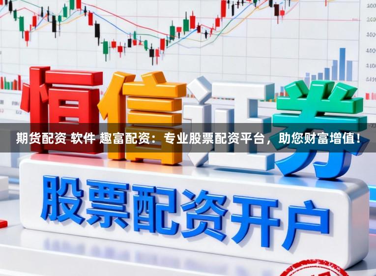 期货配资 软件 趣富配资:专业股票配资平台,助您财富增值!