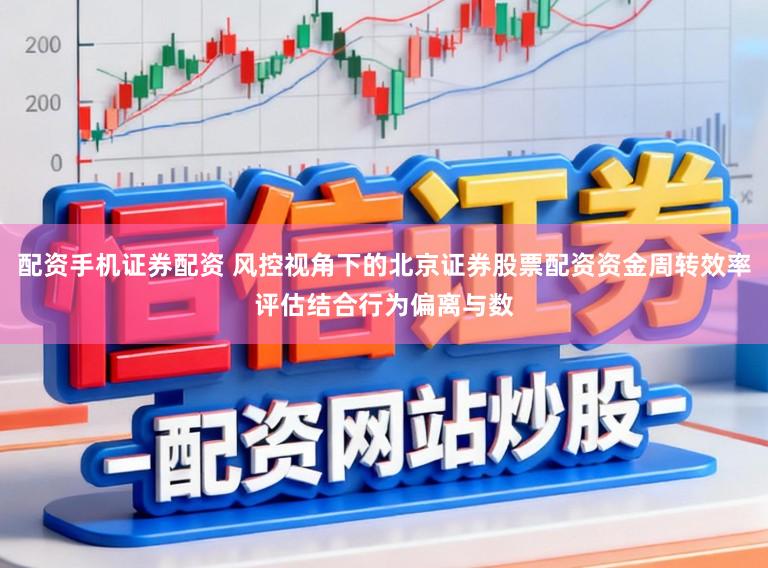 配资手机证券配资 风控视角下的北京证券股票配资资金周转效率评估结合行为偏离与数
