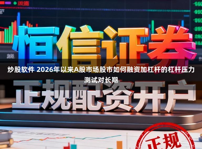 炒股软件 2026年以来A股市场股市如何融资加杠杆的杠杆压力测试对长期