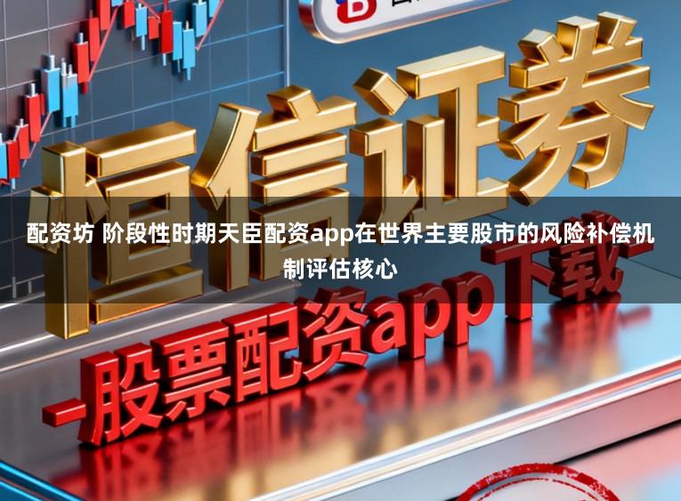 配资坊 阶段性时期天臣配资app在世界主要股市的风险补偿机制评估核心