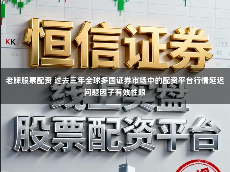 老牌股票配资 过去三年全球多国证券市场中的配资平台行情延迟问题因子有效性跟