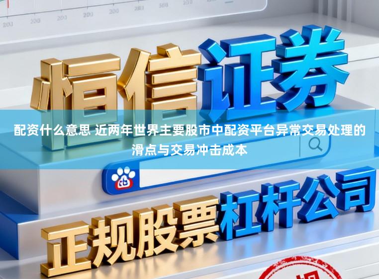 配资什么意思 近两年世界主要股市中配资平台异常交易处理的滑点与交易冲击成本