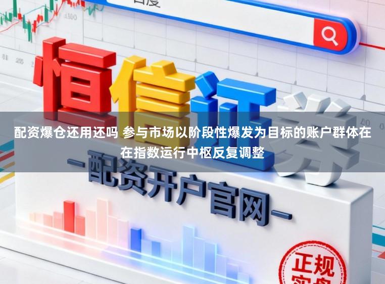 配资爆仓还用还吗 参与市场以阶段性爆发为目标的账户群体在在指数运行中枢反复调整