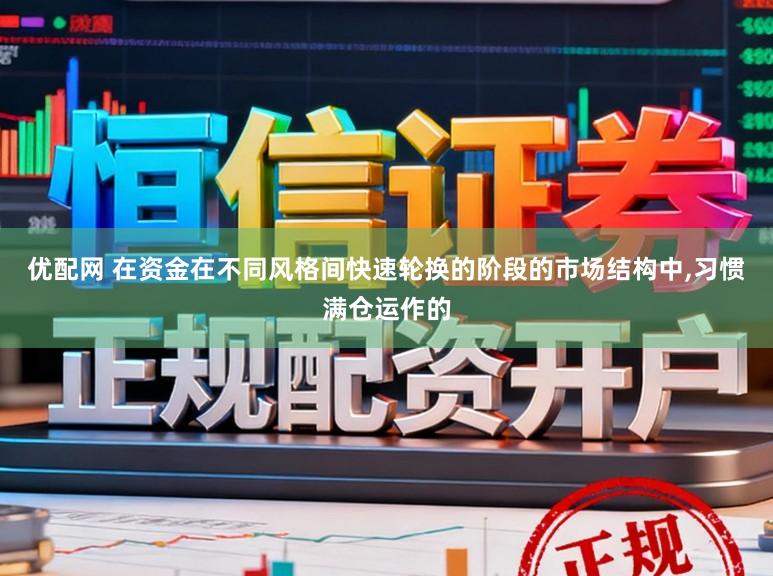 优配网 在资金在不同风格间快速轮换的阶段的市场结构中，习惯满仓运作的