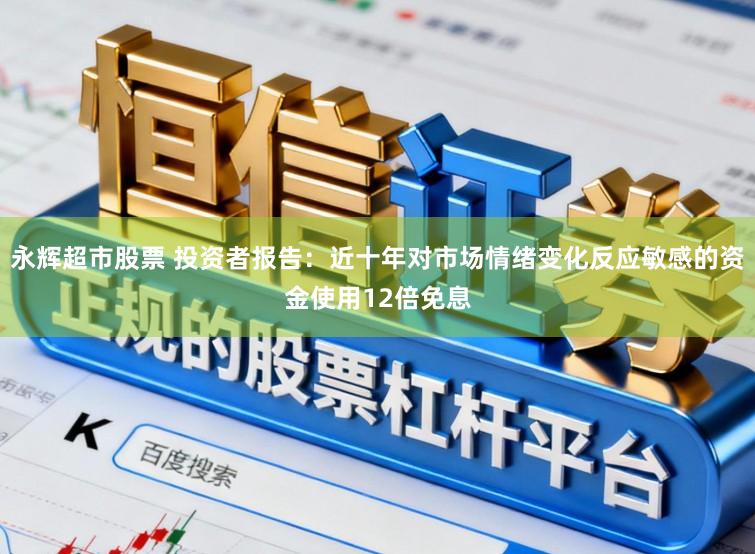 永辉超市股票 投资者报告：近十年对市场情绪变化反应敏感的资金使用12倍免息