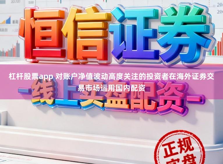 杠杆股票app 对账户净值波动高度关注的投资者在海外证券交易市场运用国内配资