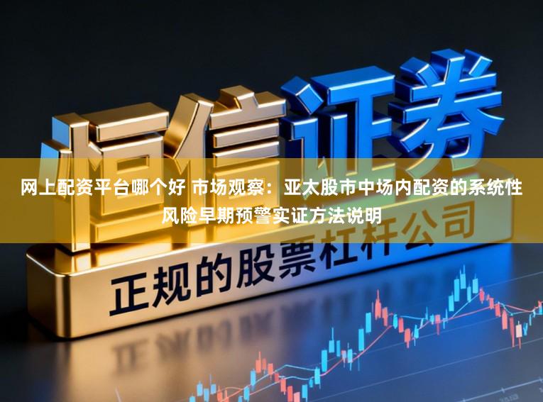 网上配资平台哪个好 市场观察：亚太股市中场内配资的系统性风险早期预警实证方法说明