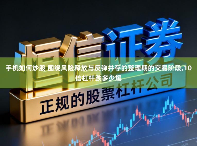 手机如何炒股 围绕风险释放与反弹并存的整理期的交易阶段，10倍杠杆跌多少爆