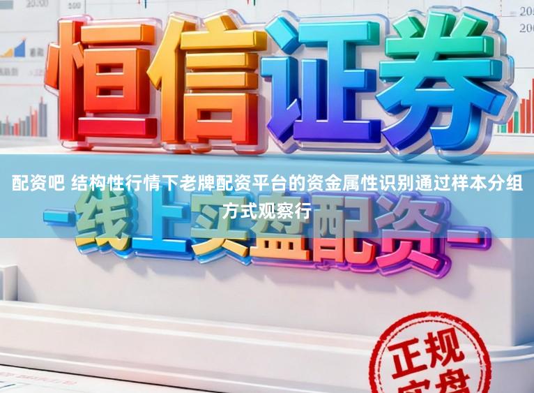 配资吧 结构性行情下老牌配资平台的资金属性识别通过样本分组方式观察行