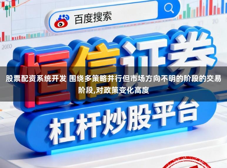 股票配资系统开发 围绕多策略并行但市场方向不明的阶段的交易阶段，对政策变化高度