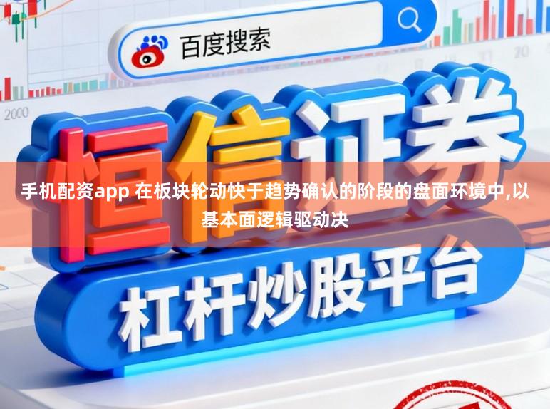 手机配资app 在板块轮动快于趋势确认的阶段的盘面环境中，以基本面逻辑驱动决