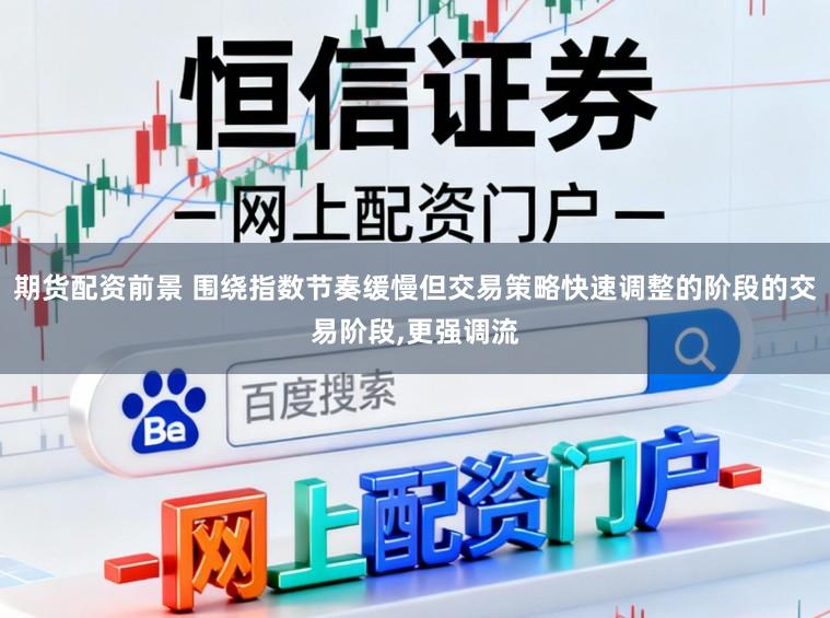 期货配资前景 围绕指数节奏缓慢但交易策略快速调整的阶段的交易阶段，更强调流