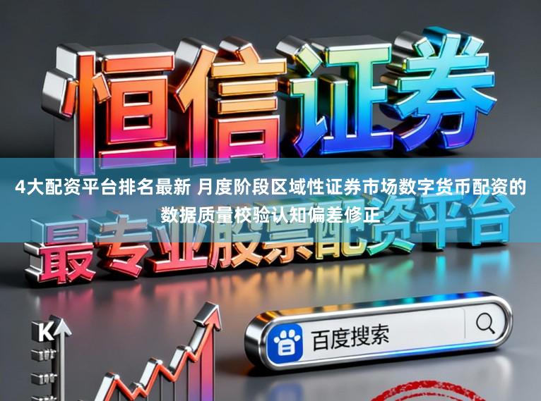 4大配资平台排名最新 月度阶段区域性证券市场数字货币配资的数据质量校验认知偏差修正