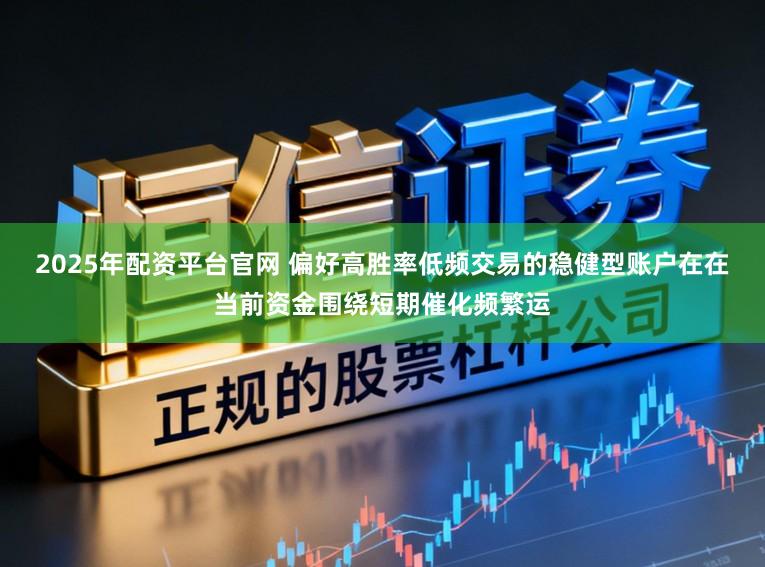 2025年配资平台官网 偏好高胜率低频交易的稳健型账户在在当前资金围绕短期催化频繁运