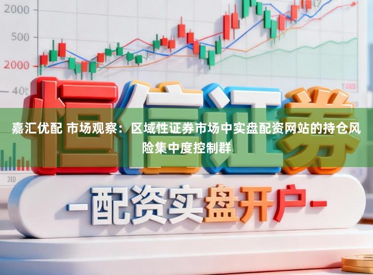 嘉汇优配 市场观察：区域性证券市场中实盘配资网站的持仓风险集中度控制群