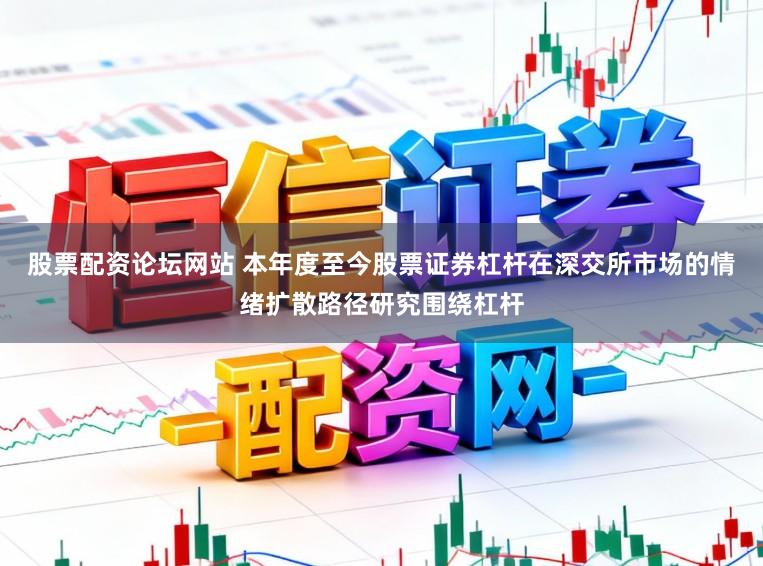 股票配资论坛网站 本年度至今股票证券杠杆在深交所市场的情绪扩散路径研究围绕杠杆