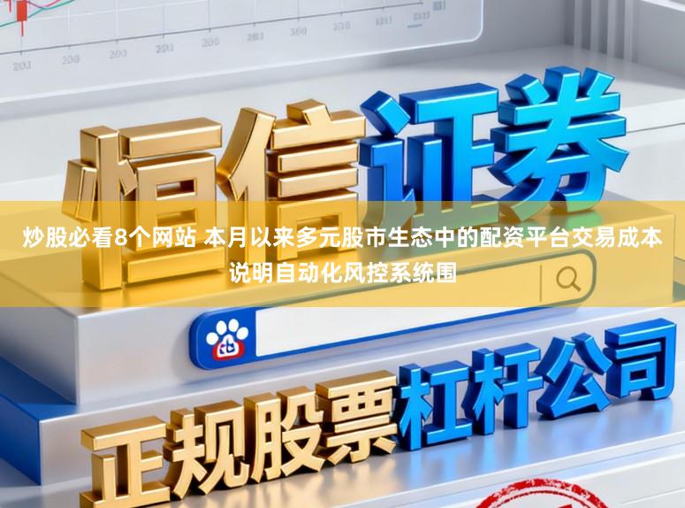 炒股必看8个网站 本月以来多元股市生态中的配资平台交易成本说明自动化风控系统围