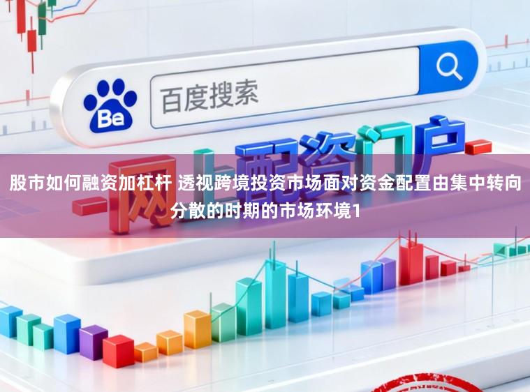 股市如何融资加杠杆 透视跨境投资市场面对资金配置由集中转向分散的时期的市场环境1