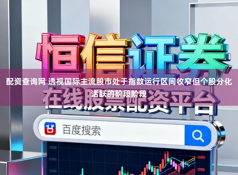 配资查询网 透视国际主流股市处于指数运行区间收窄但个股分化活跃的阶段阶段