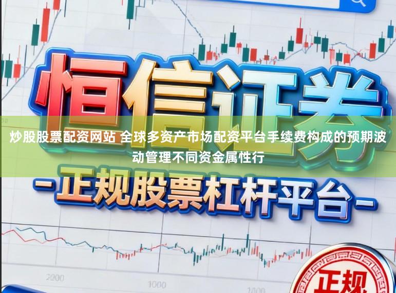 炒股股票配资网站 全球多资产市场配资平台手续费构成的预期波动管理不同资金属性行