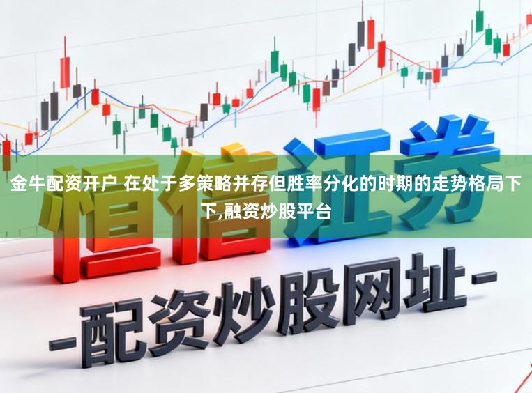 金牛配资开户 在处于多策略并存但胜率分化的时期的走势格局下下，融资炒股平台